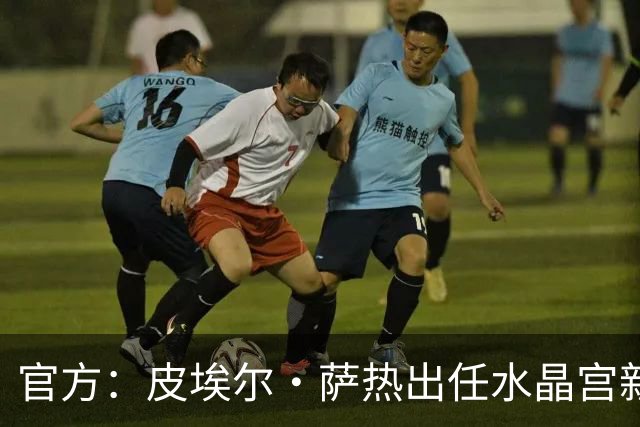 官方：皮埃尔·萨热出任水晶宫新帅，上赛季率朗斯获法甲亚军